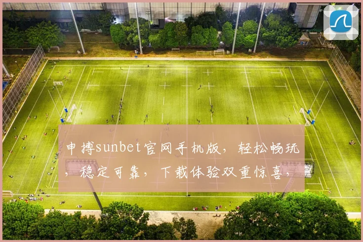 申搏sunbet官网手机版，轻松畅玩，稳定可靠，下载体验双重惊喜，赢不停