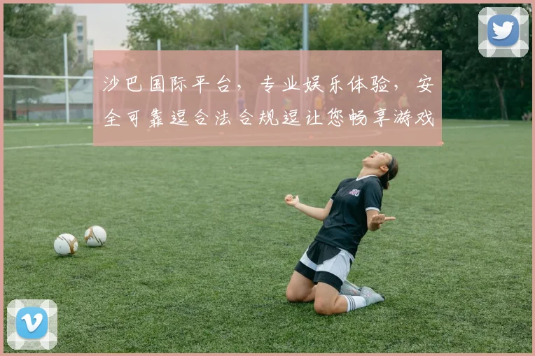 沙巴国际平台，专业娱乐体验，安全可靠逗合法合规逗让您畅享游戏乐趣