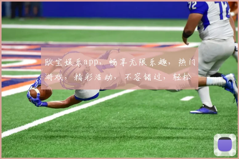 欧宝娱乐app，畅享无限乐趣，热门游戏，精彩活动，不容错过，轻松赢大奖