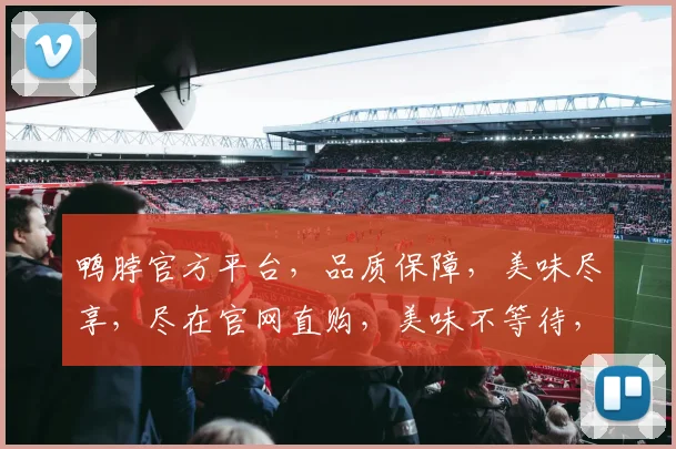 鸭脖官方平台，品质保障，美味尽享，尽在官网直购，美味不等待，快来品尝