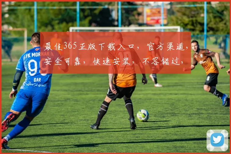 最佳365正版下载入口，官方渠道，安全可靠，快速安装，不容错过，三步直达