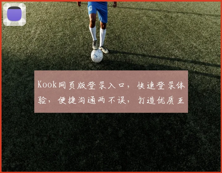 Kook网页版登录入口，快速登录体验，便捷沟通两不误，打造优质互动空间