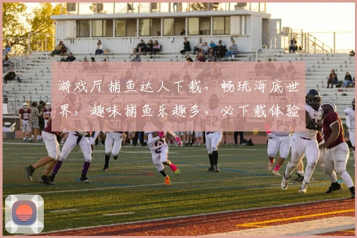 游戏厅捕鱼达人下载，畅玩海底世界，趣味捕鱼乐趣多，必下载体验