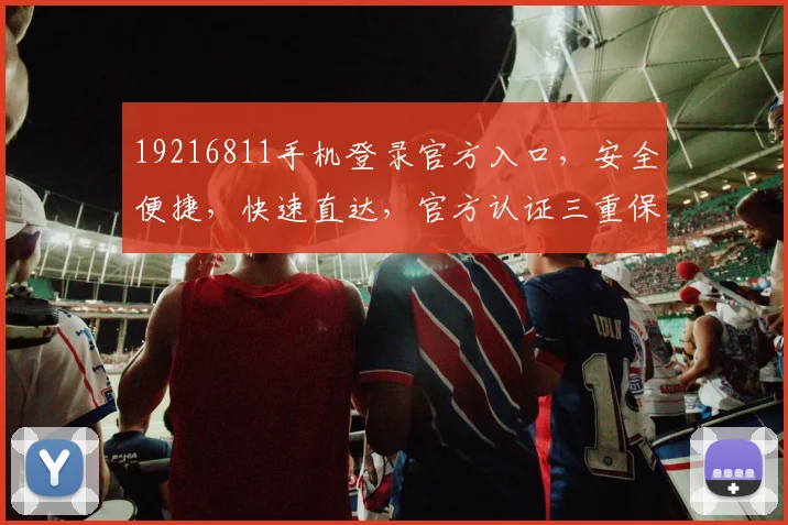 19216811手机登录官方入口，安全便捷，快速直达，官方认证三重保障，让您无忧登录