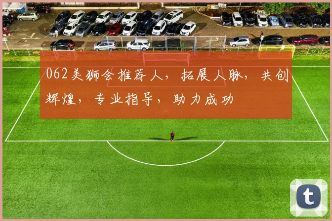 062美狮会推荐人，拓展人脉，共创辉煌，专业指导，助力成功