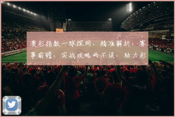 澳彩指数一球探网，精准解析，赛事前瞻，实战攻略两不误，助力彩民稳中求胜
