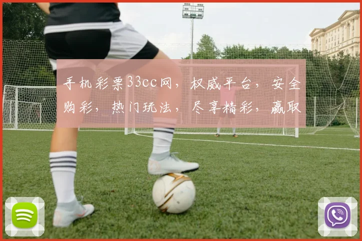 手机彩票33cc网，权威平台，安全购彩，热门玩法，尽享精彩，赢取大奖，不容错过