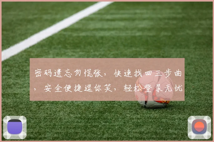 密码遗忘勿慌张，快速找回三步曲，安全便捷逗你笑，轻松登录无忧愁